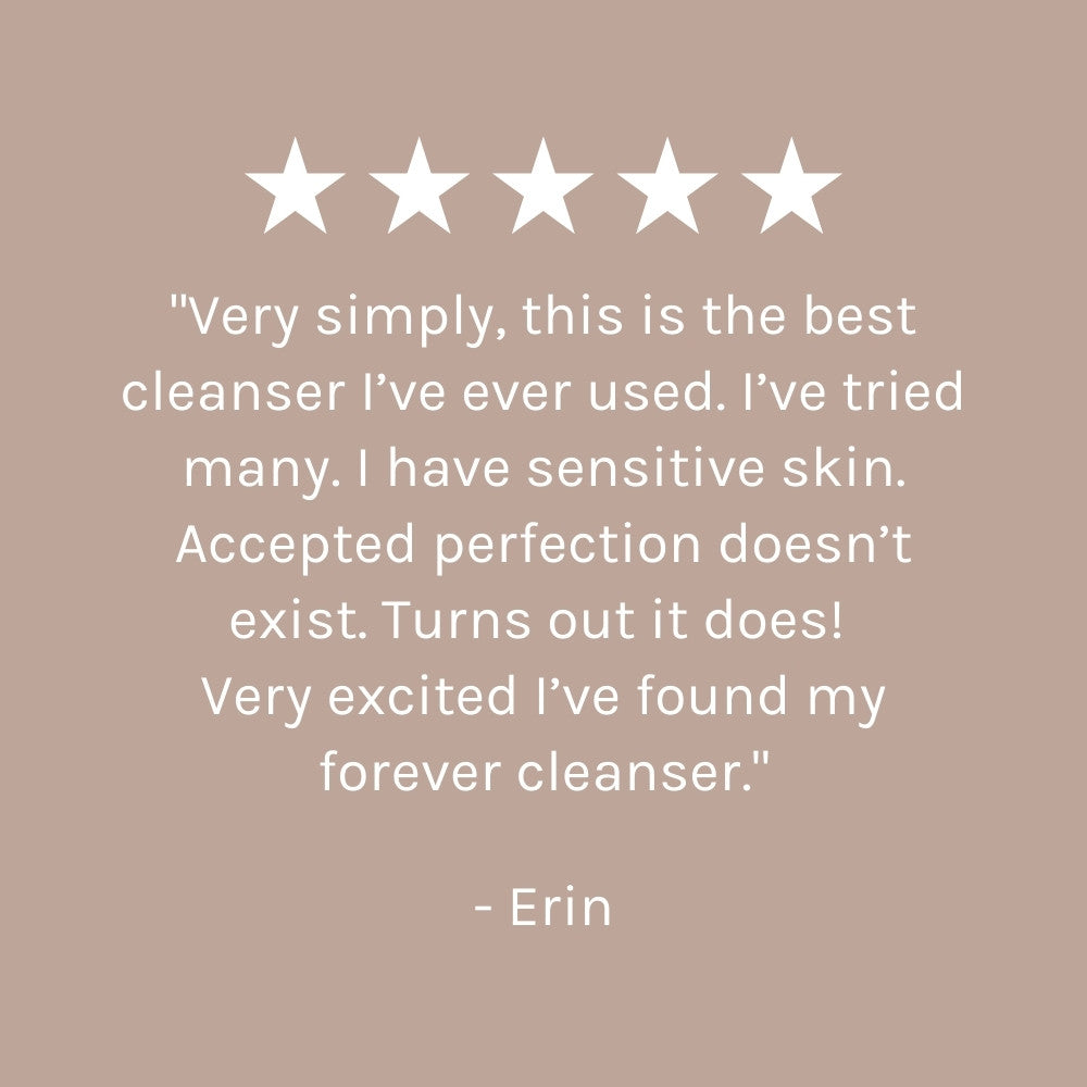 Five-star rating with a review on a beige background. The review states "Very simply, this is the best cleanser I've ever used. I've tried many. I have sensitive skin. Accepted perfection doesn't exist. Turns out it does! Very excited I've found my forever cleanser". Review by Erin.